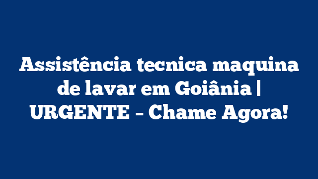 Assistência tecnica maquina de lavar em Goiânia | URGENTE – Chame Agora!