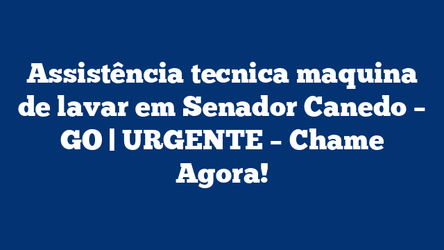 Assistência tecnica maquina de lavar em Senador Canedo – GO | URGENTE – Chame Agora!