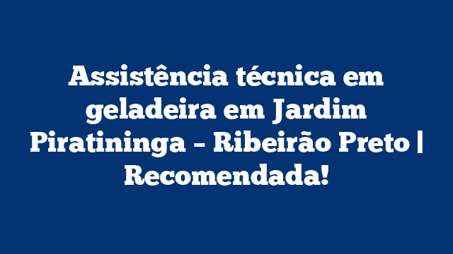 Assistência técnica em geladeira em Jardim Piratininga – Ribeirão Preto | Recomendada!