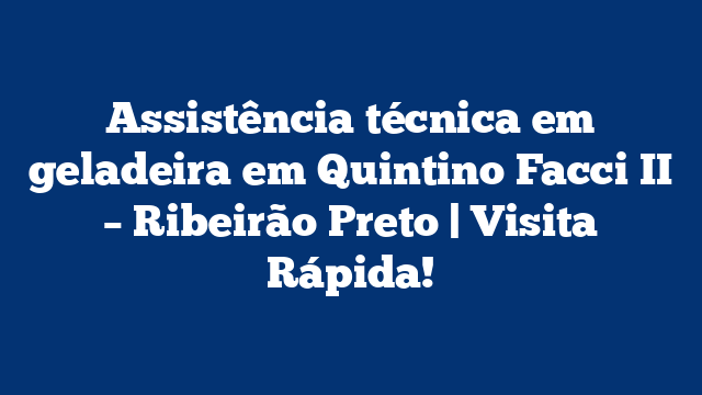 Assistência técnica em geladeira em Quintino Facci II – Ribeirão Preto | Visita Rápida!
