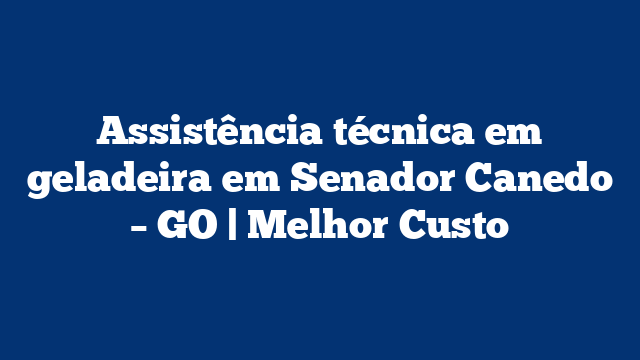 Assistência técnica em geladeira em Senador Canedo – GO | Melhor Custo