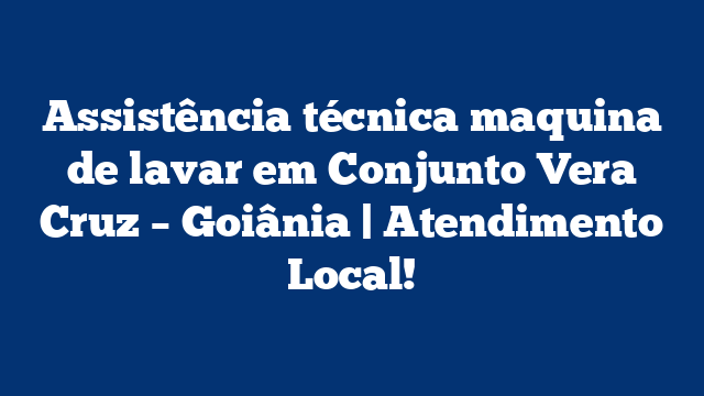 Assistência técnica maquina de lavar em Conjunto Vera Cruz – Goiânia | Atendimento Local!