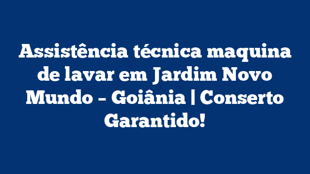 Assistência técnica maquina de lavar em Jardim Novo Mundo – Goiânia | Conserto Garantido!