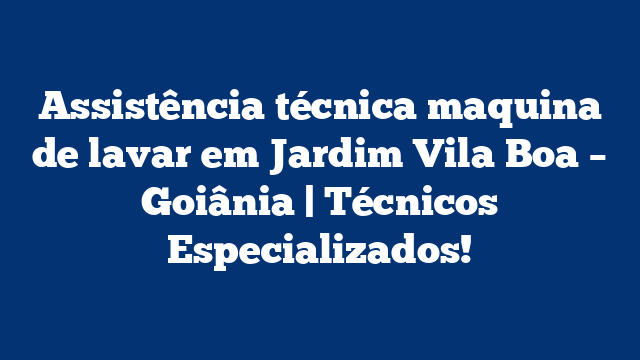Assistência técnica maquina de lavar em Jardim Vila Boa – Goiânia | Técnicos Especializados!