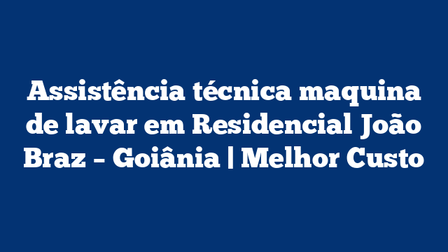 Assistência técnica maquina de lavar em Residencial João Braz – Goiânia | Melhor Custo
