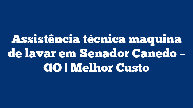 Assistência técnica maquina de lavar em Senador Canedo – GO | Melhor Custo