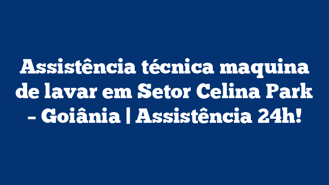 Assistência técnica maquina de lavar em Setor Celina Park – Goiânia | Assistência 24h!