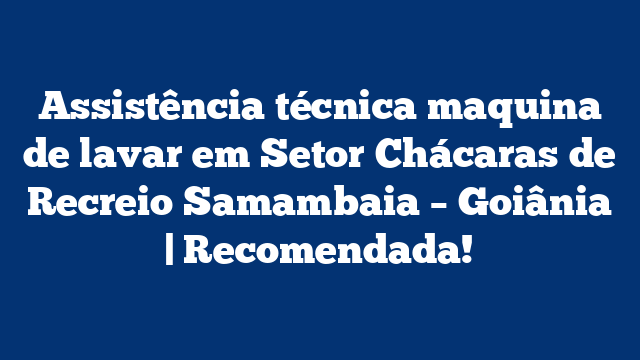 Assistência técnica maquina de lavar em Setor Chácaras de Recreio Samambaia – Goiânia | Recomendada!