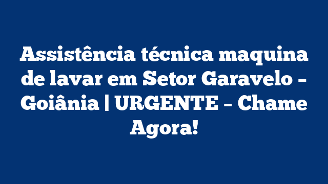 Assistência técnica maquina de lavar em Setor Garavelo – Goiânia | URGENTE – Chame Agora!