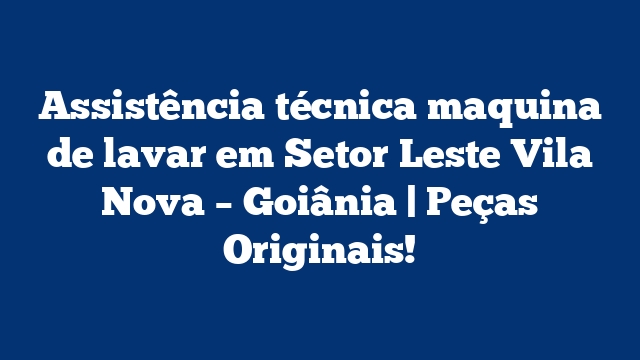 Assistência técnica maquina de lavar em Setor Leste Vila Nova – Goiânia | Peças Originais!