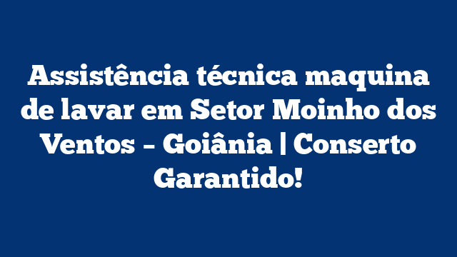 Assistência técnica maquina de lavar em Setor Moinho dos Ventos – Goiânia | Conserto Garantido!
