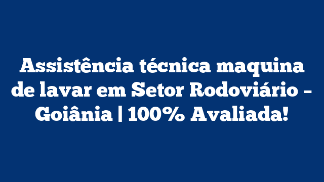 Assistência técnica maquina de lavar em Setor Rodoviário – Goiânia | 100% Avaliada!