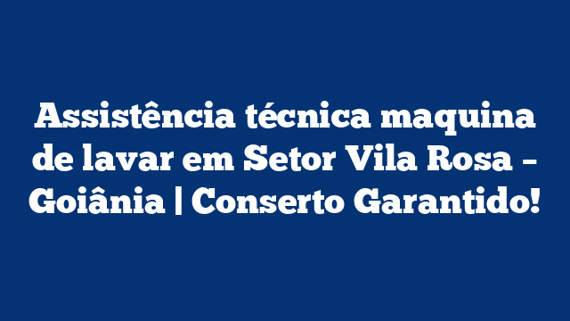 Assistência técnica maquina de lavar em Setor Vila Rosa – Goiânia | Conserto Garantido!
