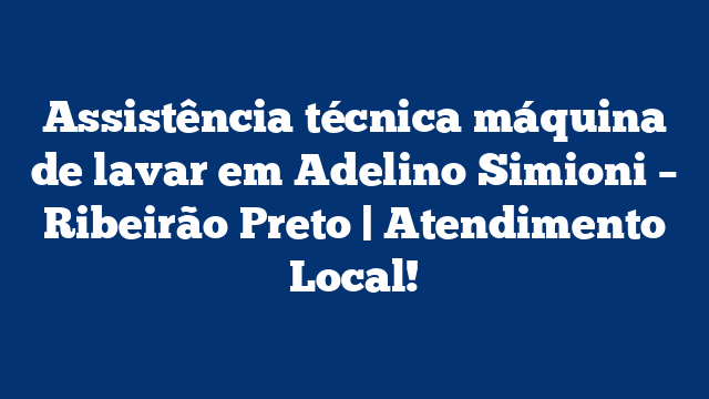 Assistência técnica máquina de lavar em Adelino Simioni – Ribeirão Preto | Atendimento Local!