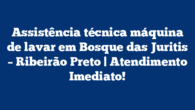Assistência técnica máquina de lavar em Bosque das Juritis – Ribeirão Preto | Atendimento Imediato!