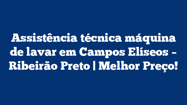 Assistência técnica máquina de lavar em Campos Elíseos – Ribeirão Preto | Melhor Preço!