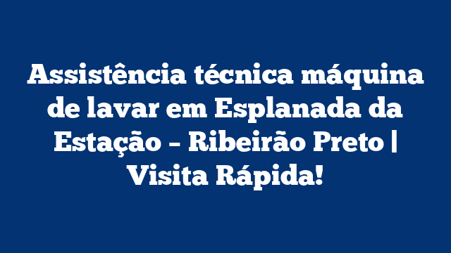 Assistência técnica máquina de lavar em Esplanada da Estação – Ribeirão Preto | Visita Rápida!