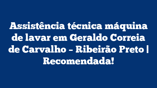 Assistência técnica máquina de lavar em Geraldo Correia de Carvalho – Ribeirão Preto | Recomendada!