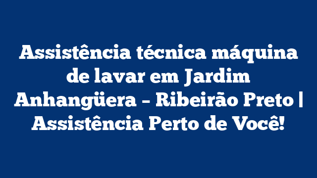 Assistência técnica máquina de lavar em Jardim Anhangüera – Ribeirão Preto | Assistência Perto de Você!