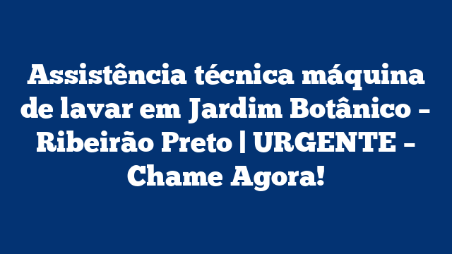Assistência técnica máquina de lavar em Jardim Botânico – Ribeirão Preto | URGENTE – Chame Agora!