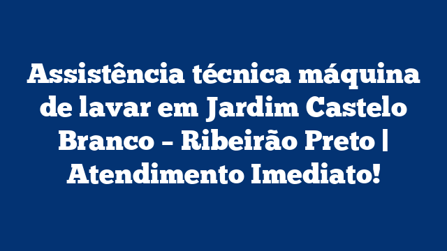 Assistência técnica máquina de lavar em Jardim Castelo Branco – Ribeirão Preto | Atendimento Imediato!