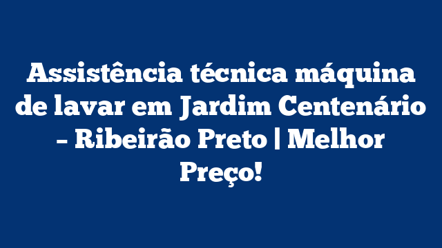 Assistência técnica máquina de lavar em Jardim Centenário – Ribeirão Preto | Melhor Preço!