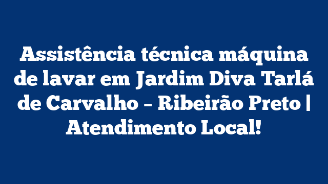 Assistência técnica máquina de lavar em Jardim Diva Tarlá de Carvalho – Ribeirão Preto | Atendimento Local!