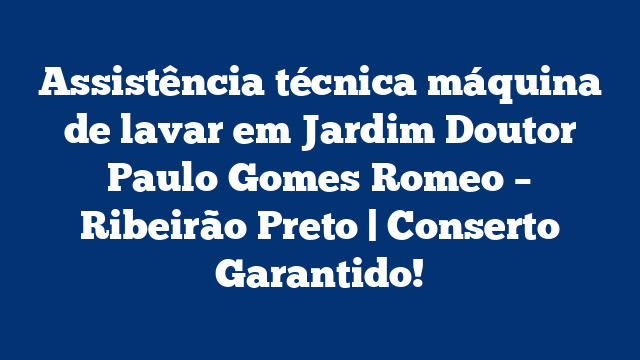 Assistência técnica máquina de lavar em Jardim Doutor Paulo Gomes Romeo – Ribeirão Preto | Conserto Garantido!