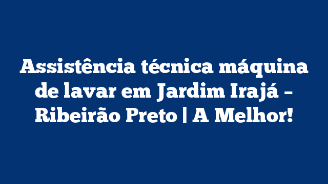 Assistência técnica máquina de lavar em Jardim Irajá – Ribeirão Preto | A Melhor!