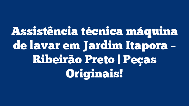 Assistência técnica máquina de lavar em Jardim Itapora – Ribeirão Preto | Peças Originais!