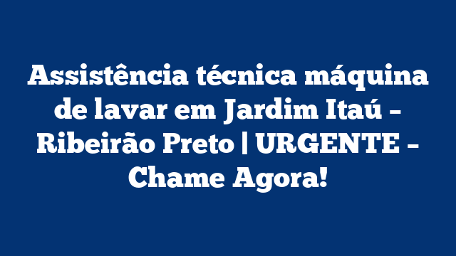 Assistência técnica máquina de lavar em Jardim Itaú – Ribeirão Preto | URGENTE – Chame Agora!
