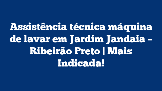 Assistência técnica máquina de lavar em Jardim Jandaia – Ribeirão Preto | Mais Indicada!