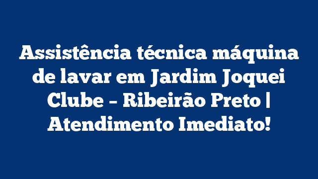 Assistência técnica máquina de lavar em Jardim Joquei Clube – Ribeirão Preto | Atendimento Imediato!