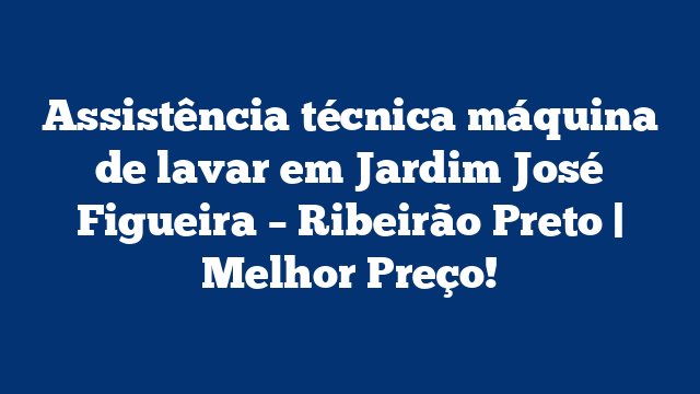 Assistência técnica máquina de lavar em Jardim José Figueira – Ribeirão Preto | Melhor Preço!