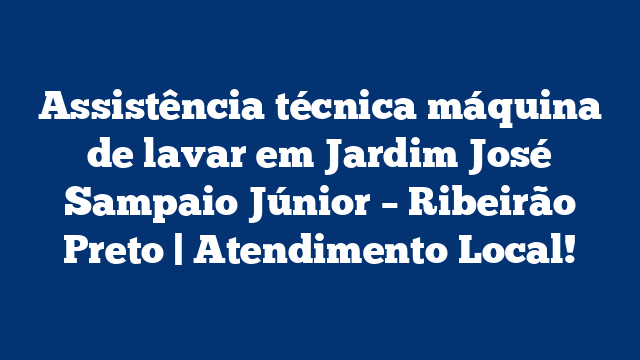 Assistência técnica máquina de lavar em Jardim José Sampaio Júnior – Ribeirão Preto | Atendimento Local!