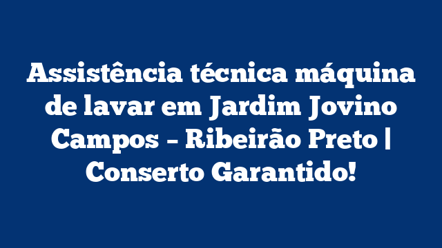 Assistência técnica máquina de lavar em Jardim Jovino Campos – Ribeirão Preto | Conserto Garantido!