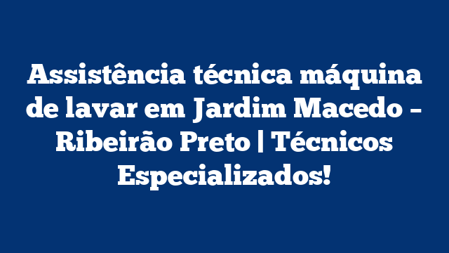 Assistência técnica máquina de lavar em Jardim Macedo – Ribeirão Preto | Técnicos Especializados!