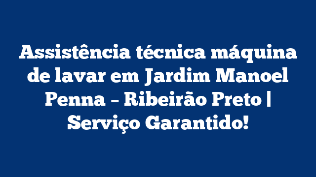 Assistência técnica máquina de lavar em Jardim Manoel Penna – Ribeirão Preto | Serviço Garantido!