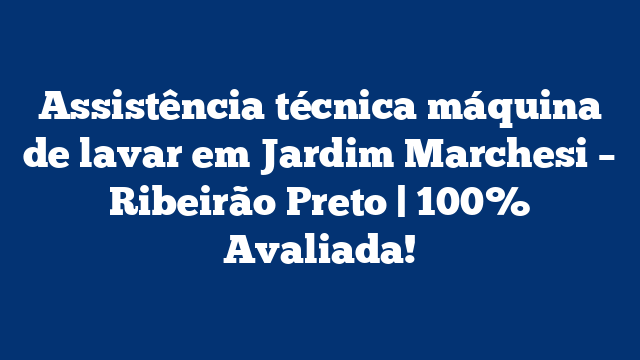 Assistência técnica máquina de lavar em Jardim Marchesi – Ribeirão Preto | 100% Avaliada!