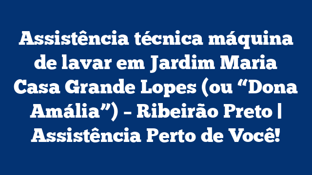 Assistência técnica máquina de lavar em Jardim Maria Casa Grande Lopes (ou “Dona Amália”) – Ribeirão Preto | Assistência Perto de Você!