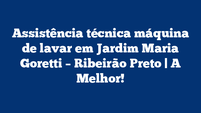 Assistência técnica máquina de lavar em Jardim Maria Goretti – Ribeirão Preto | A Melhor!