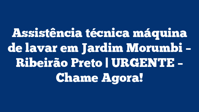 Assistência técnica máquina de lavar em Jardim Morumbi – Ribeirão Preto | URGENTE – Chame Agora!