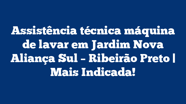 Assistência técnica máquina de lavar em Jardim Nova Aliança Sul – Ribeirão Preto | Mais Indicada!