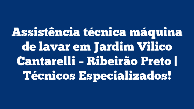 Assistência técnica máquina de lavar em Jardim Vilico Cantarelli – Ribeirão Preto | Técnicos Especializados!