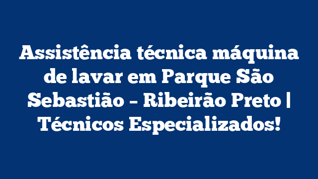 Assistência técnica máquina de lavar em Parque São Sebastião – Ribeirão Preto | Técnicos Especializados!