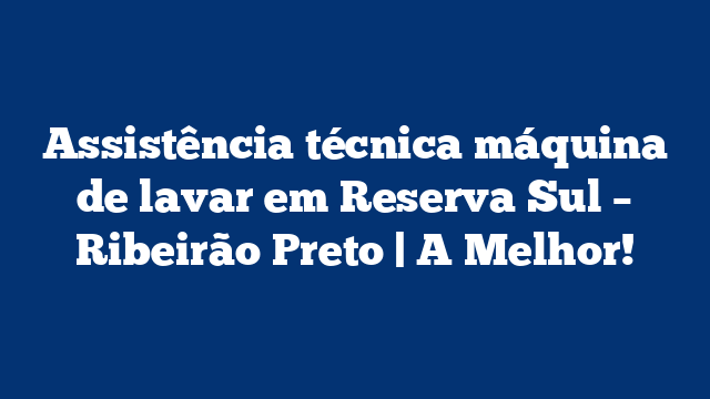 Assistência técnica máquina de lavar em Reserva Sul – Ribeirão Preto | A Melhor!