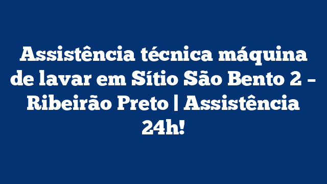 Assistência técnica máquina de lavar em Sítio São Bento 2 – Ribeirão Preto | Assistência 24h!