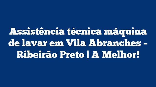 Assistência técnica máquina de lavar em Vila Abranches – Ribeirão Preto | A Melhor!