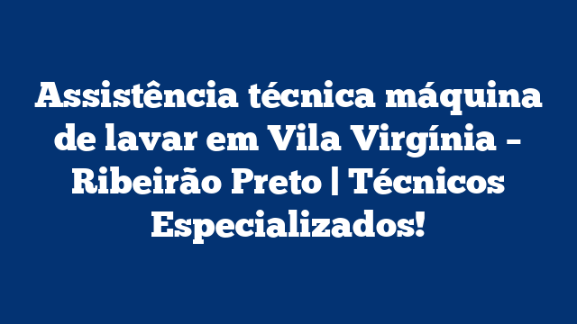 Assistência técnica máquina de lavar em Vila Virgínia – Ribeirão Preto | Técnicos Especializados!