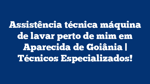 Assistência técnica máquina de lavar perto de mim em Aparecida de Goiânia | Técnicos Especializados!